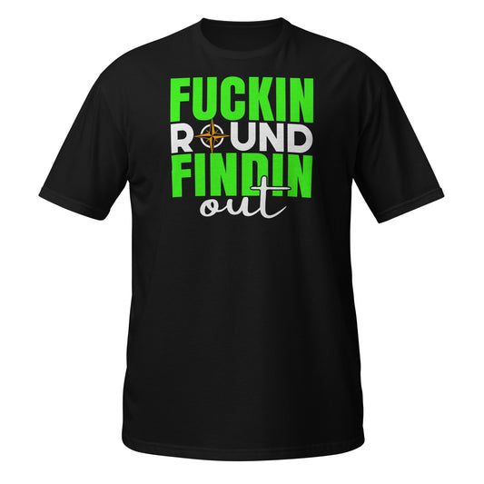 Fuckin Round, Findin Out T-Shirt